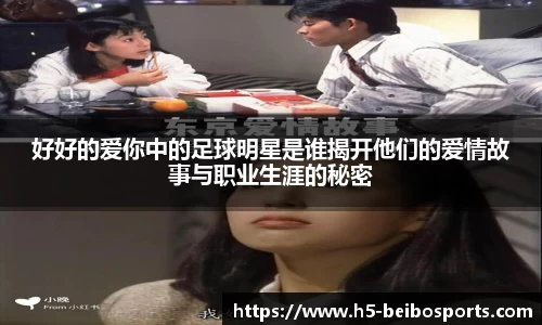好好的爱你中的足球明星是谁揭开他们的爱情故事与职业生涯的秘密