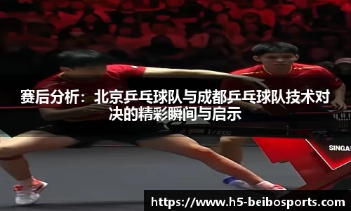 赛后分析：北京乒乓球队与成都乒乓球队技术对决的精彩瞬间与启示